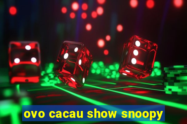 ovo cacau show snoopy